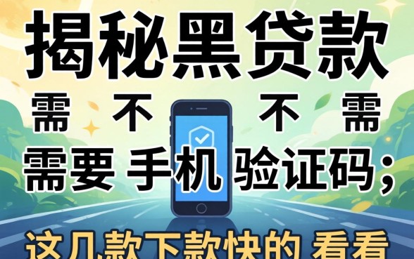 揭秘黑贷款需不需要手机验证码，这几款下款快的看看